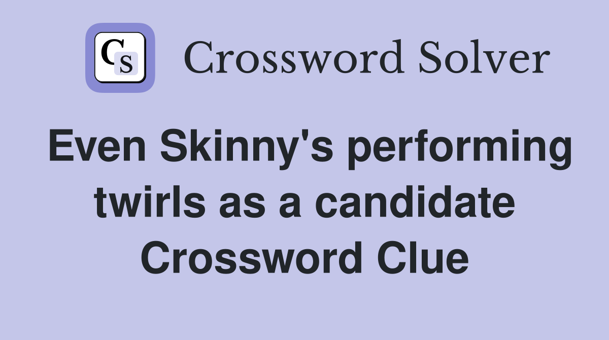 Even Skinny's performing twirls as a candidate Crossword Clue