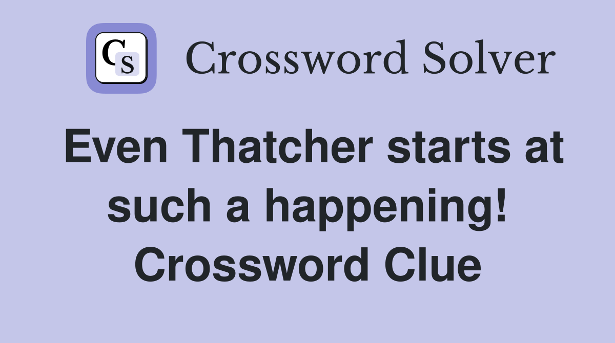 Even Thatcher starts at such a happening! Crossword Clue