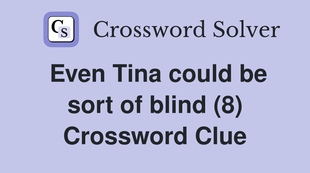Even Tina could be sort of blind (8) Crossword Clue