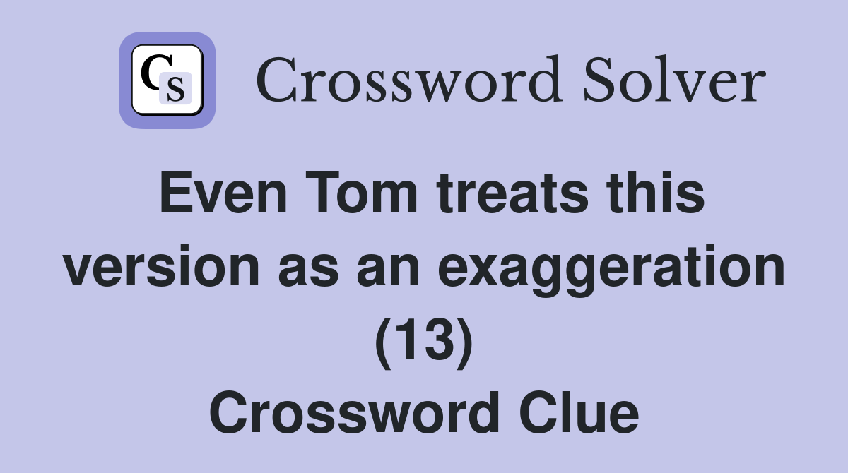 Even Tom treats this version as an exaggeration (13) Crossword Clue