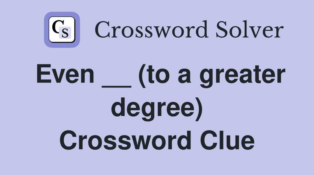 Even __ (to a greater degree) Crossword Clue