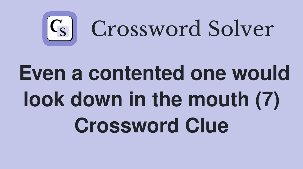 Even a contented one would look down in the mouth (7) Crossword Clue