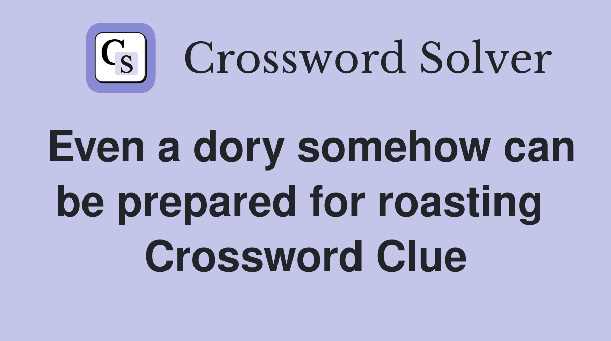 Even a dory somehow can be prepared for roasting  Crossword Clue