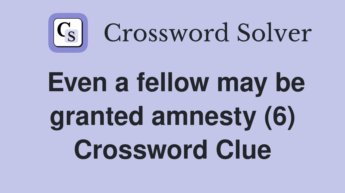 Even a fellow may be granted amnesty (6) Crossword Clue