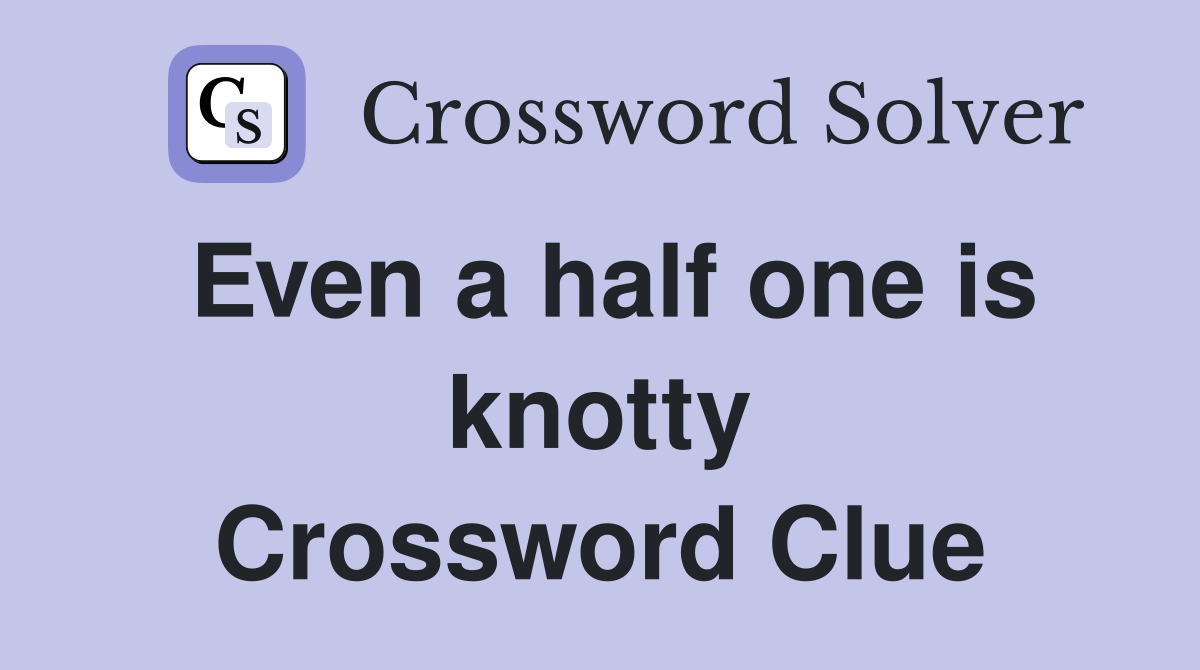 Even a half one is knotty Crossword Clue