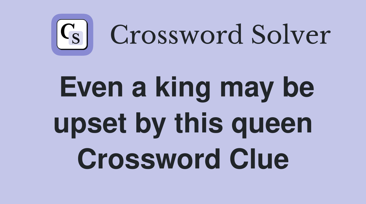 Even a king may be upset by this queen Crossword Clue