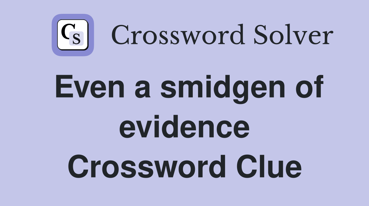 Even a smidgen of evidence Crossword Clue