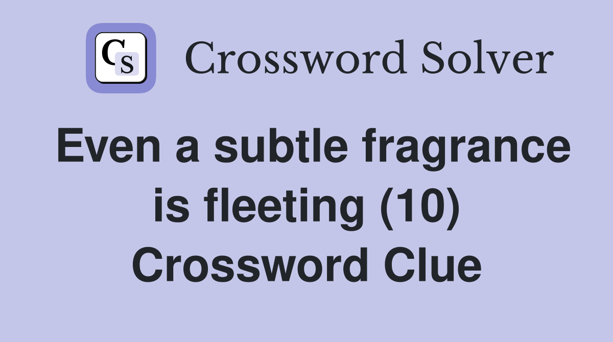 Even a subtle fragrance is fleeting (10) Crossword Clue