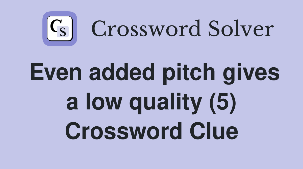 Even added pitch gives a low quality (5) Crossword Clue