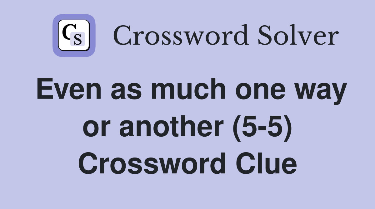 Even as much one way or another (5-5) Crossword Clue