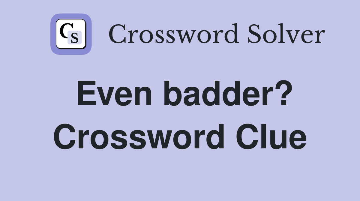 Even badder? Crossword Clue