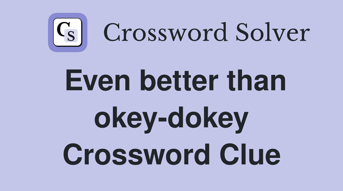 Even better than okey-dokey Crossword Clue