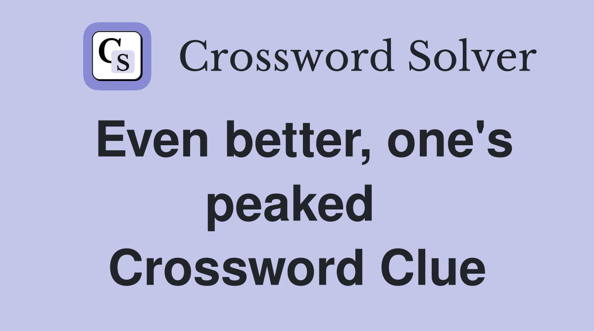 Even better, one's peaked  Crossword Clue