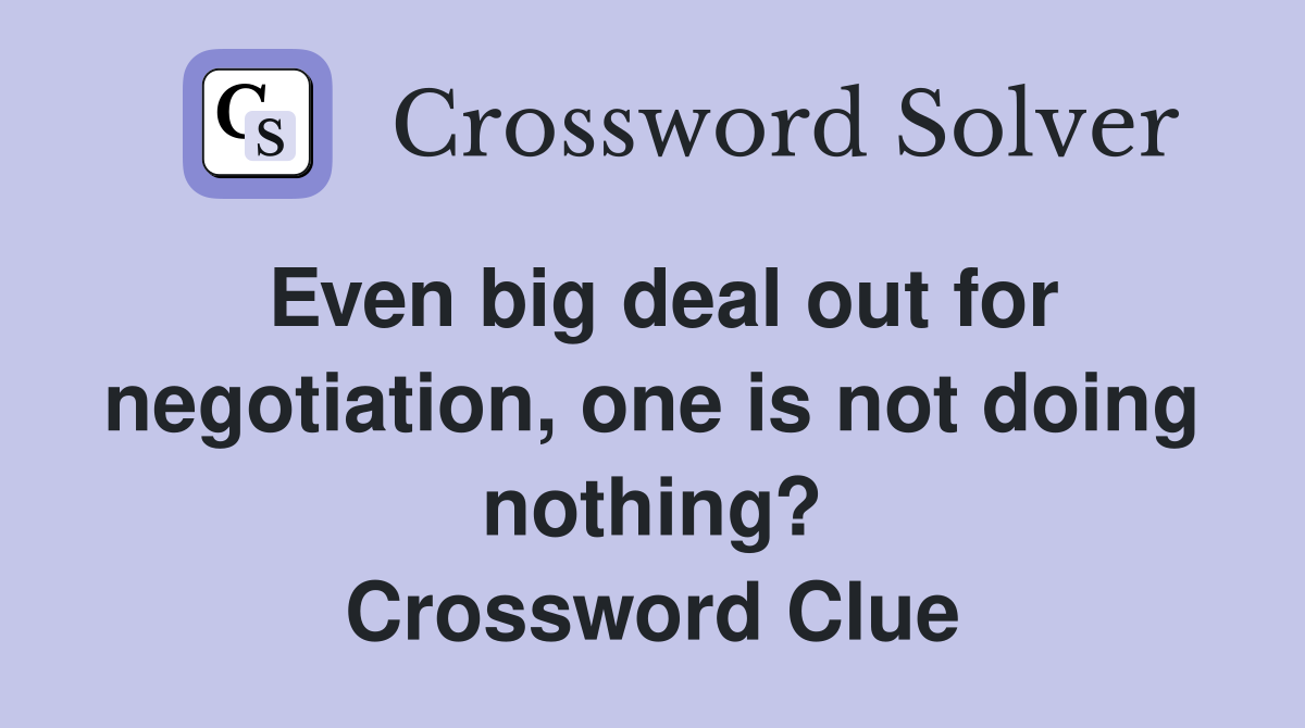 Even big deal out for negotiation, one is not doing nothing? Crossword Clue