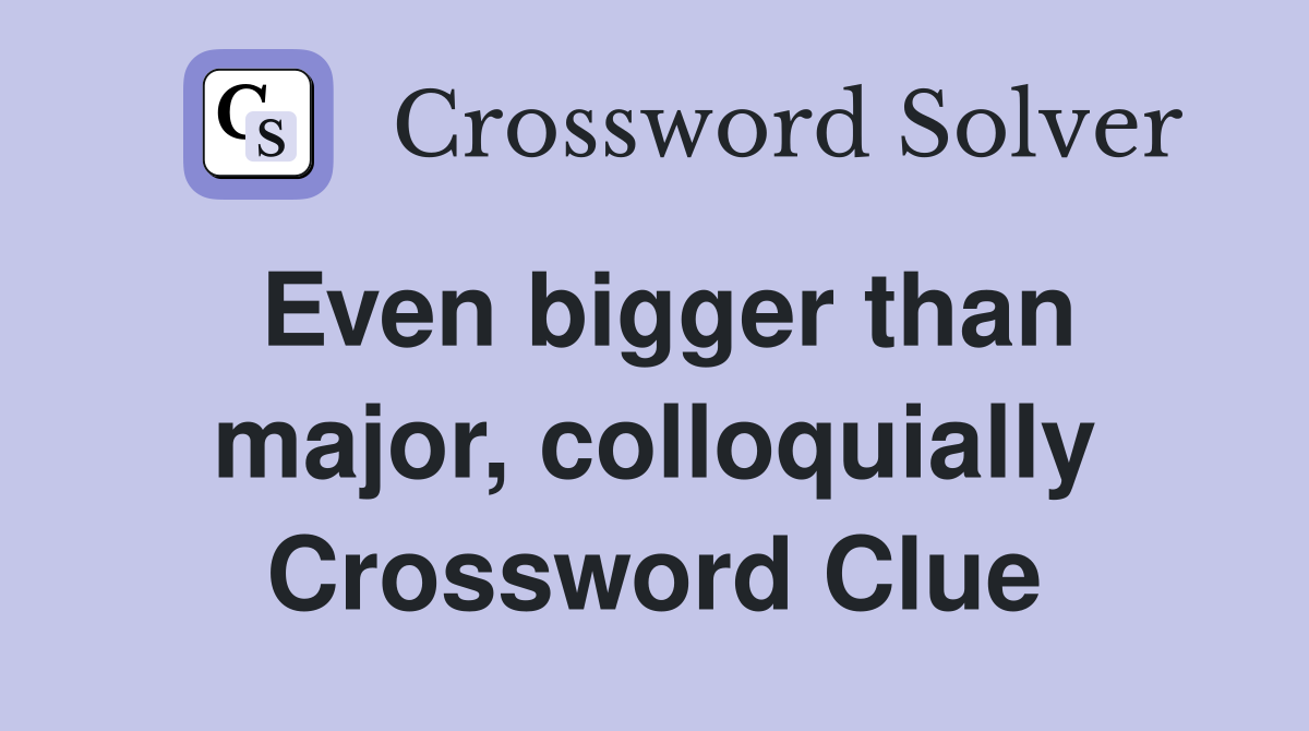 Even bigger than major, colloquially Crossword Clue