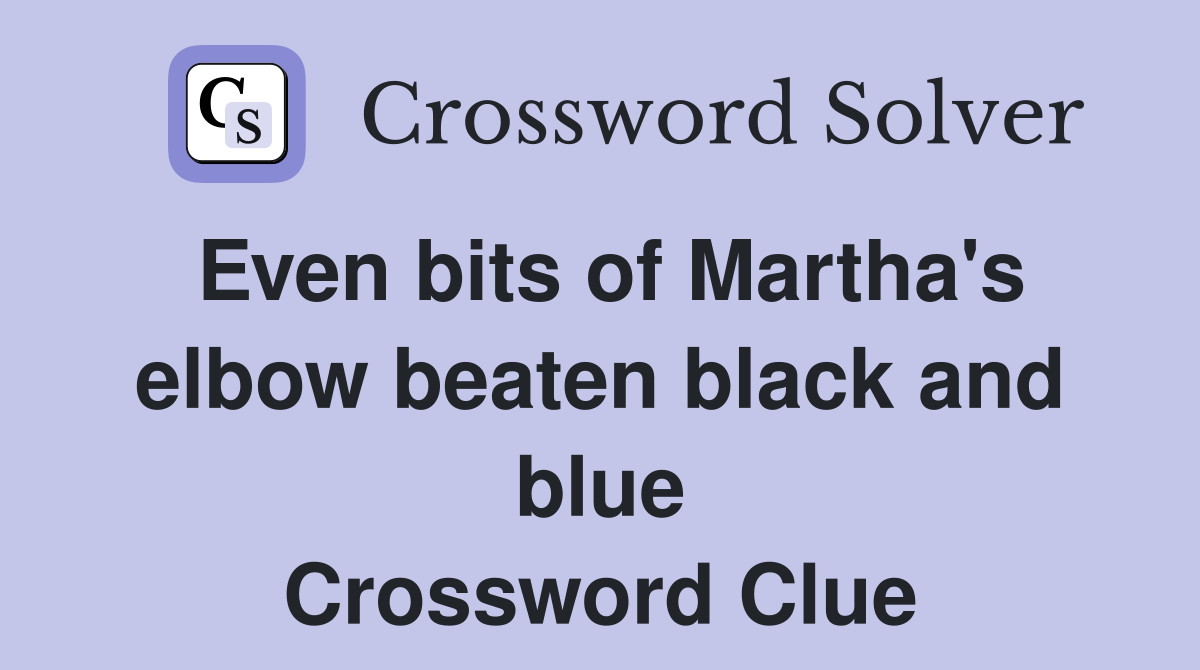 Even bits of Martha's elbow beaten black and blue Crossword Clue