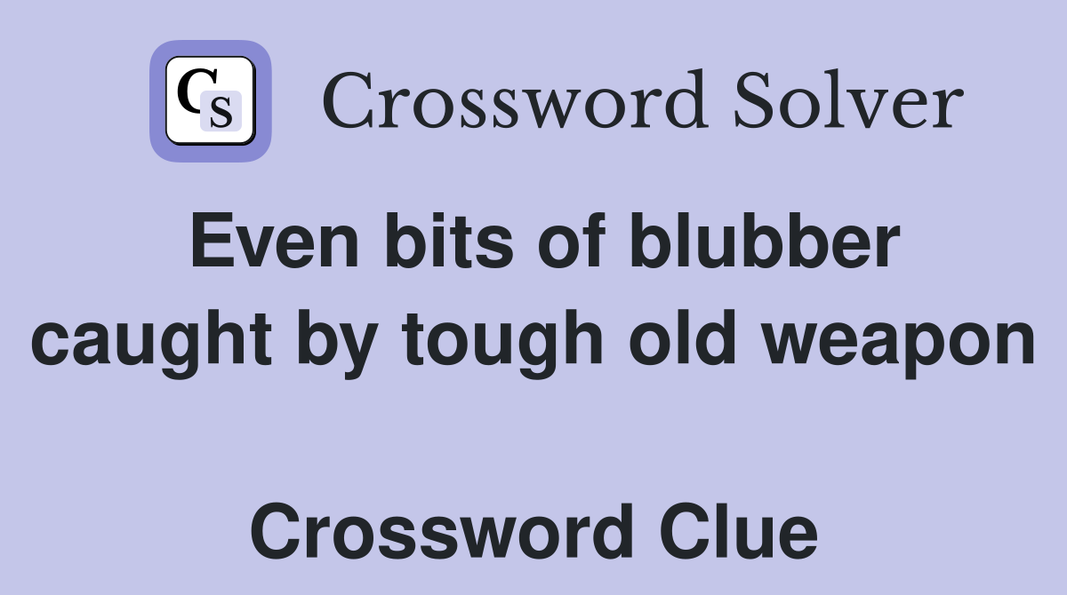 Even bits of blubber caught by tough old weapon  Crossword Clue