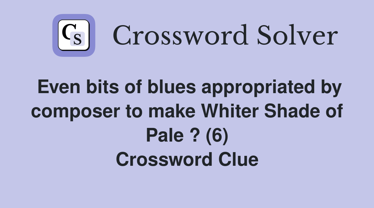 Even bits of blues appropriated by composer to make Whiter Shade of Pale ? (6) Crossword Clue