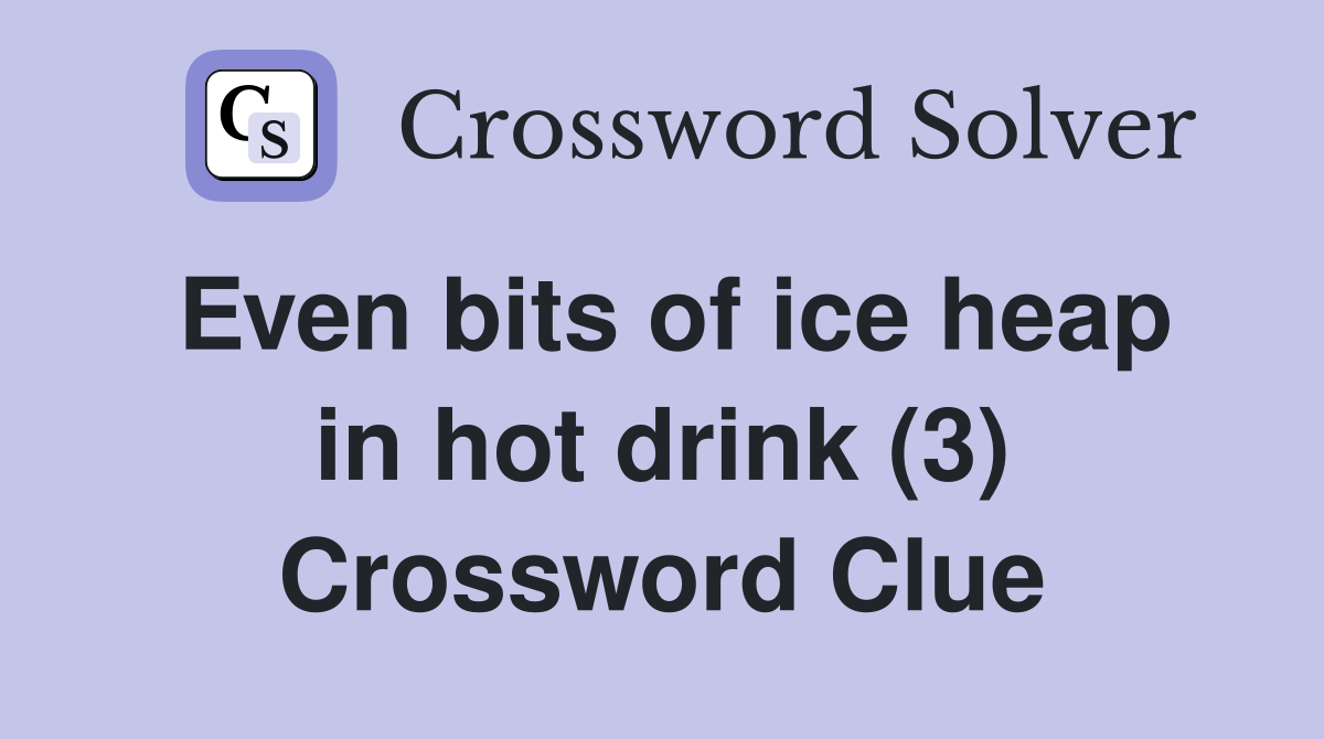 Even bits of ice heap in hot drink (3) Crossword Clue