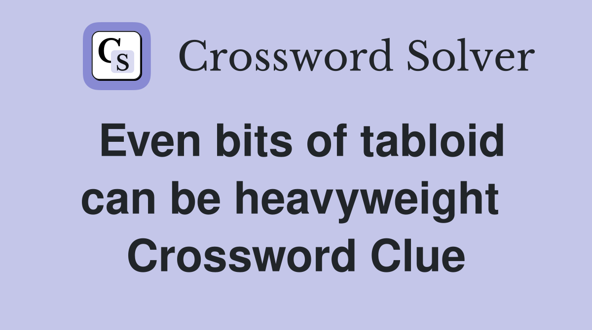 Even bits of tabloid can be heavyweight  Crossword Clue