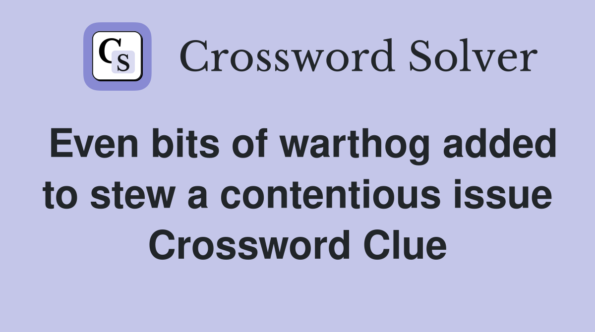 Even bits of warthog added to stew a contentious issue Crossword Clue