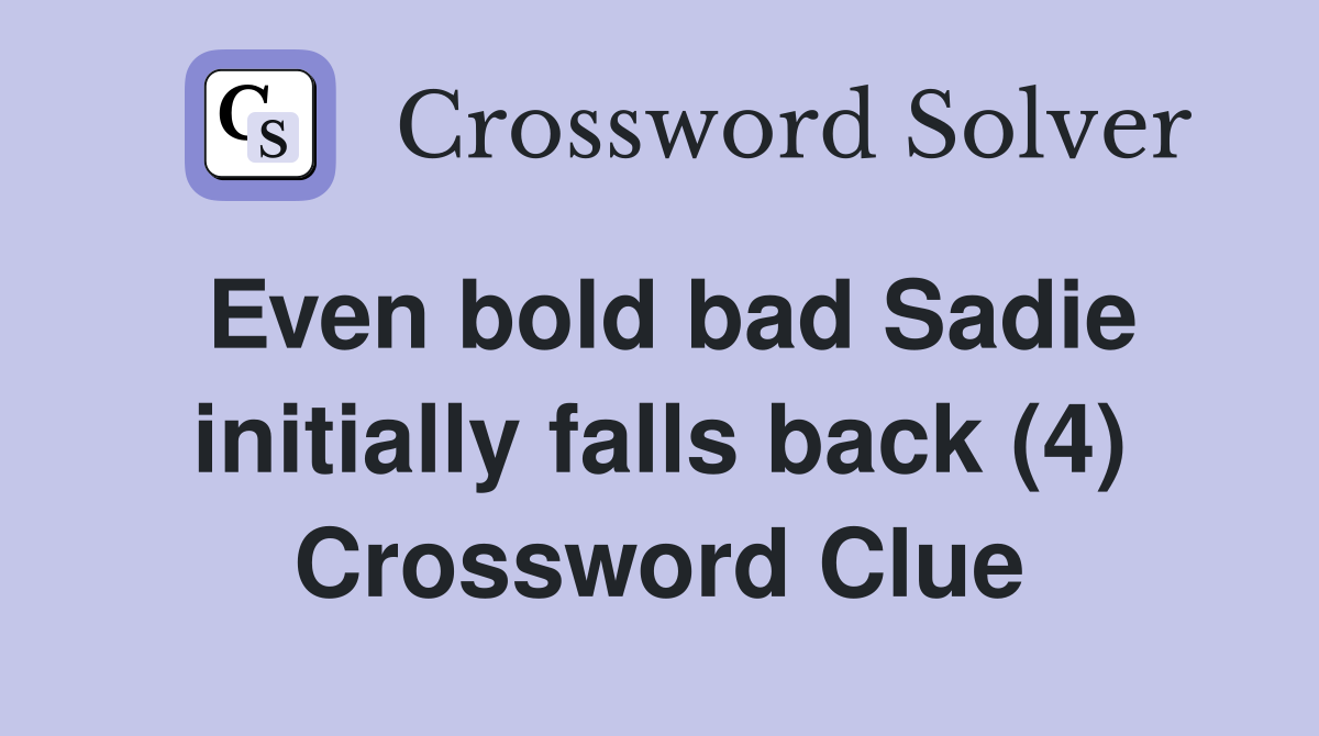 Even bold bad Sadie initially falls back (4) Crossword Clue