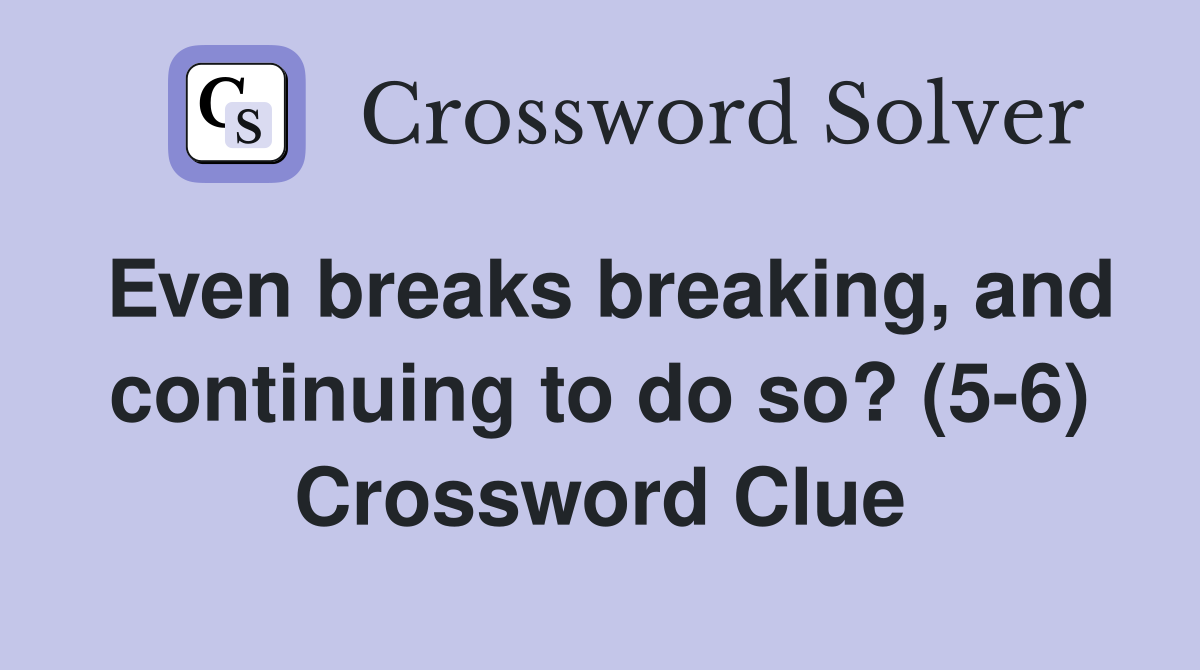 Even breaks breaking, and continuing to do so? (5-6) Crossword Clue