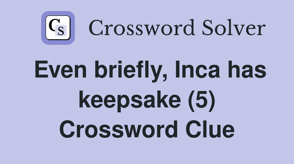 Even briefly, Inca has keepsake (5) Crossword Clue