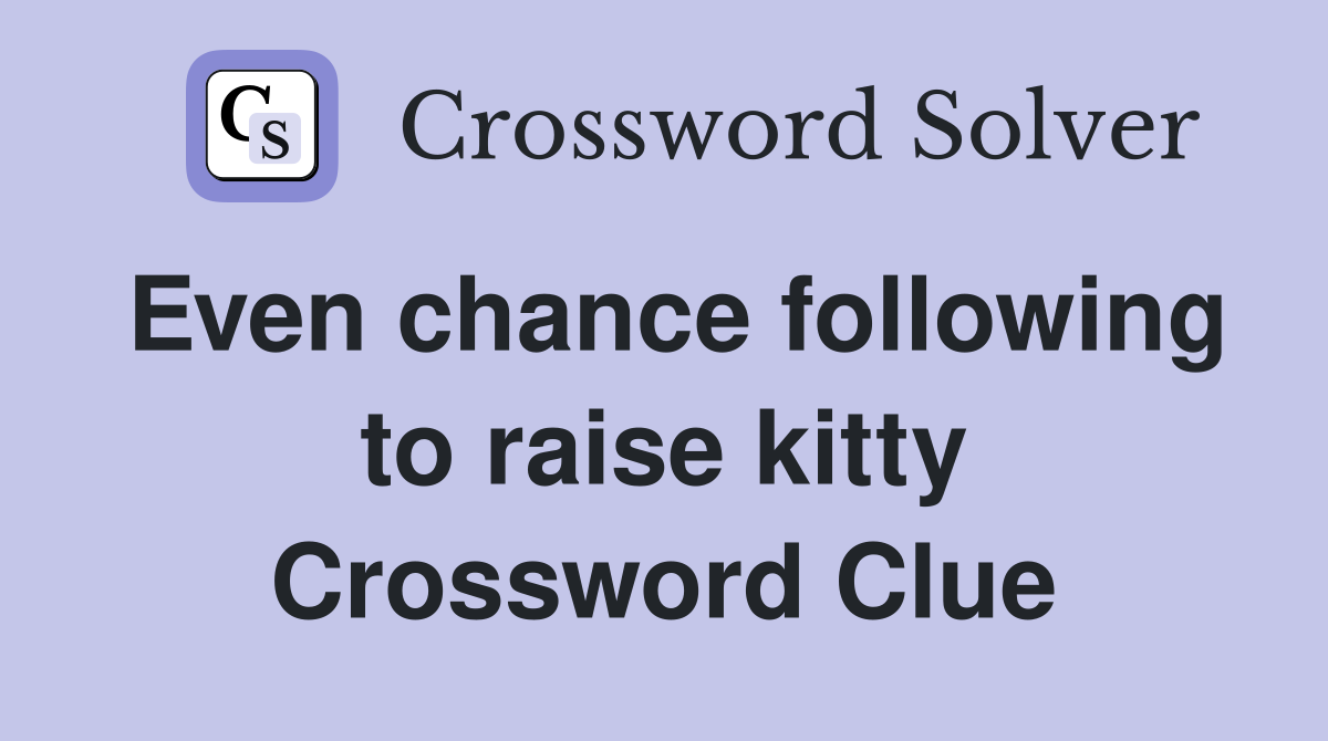 Even chance following to raise kitty Crossword Clue