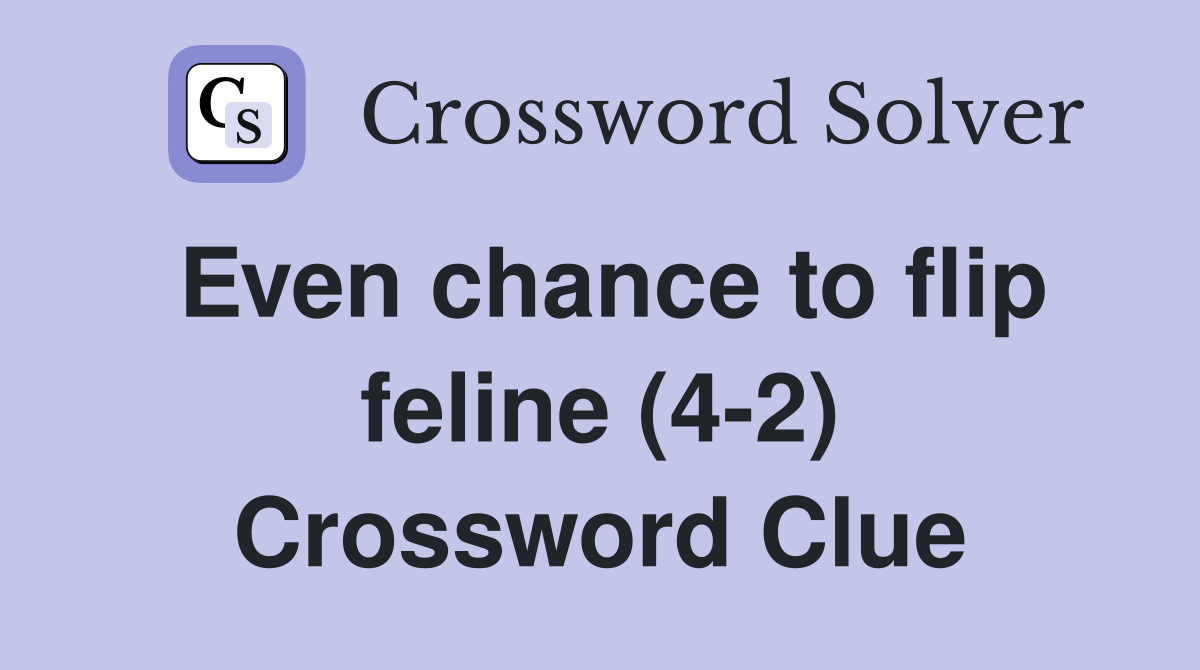 Even chance to flip feline (4-2) Crossword Clue