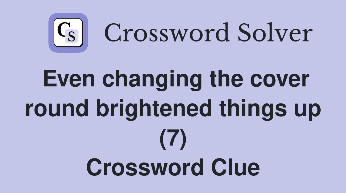 Even changing the cover round brightened things up (7) Crossword Clue