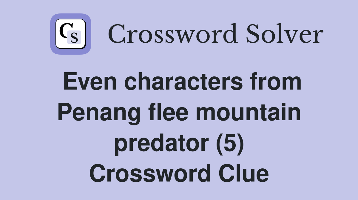 Even characters from Penang flee mountain predator (5) Crossword Clue