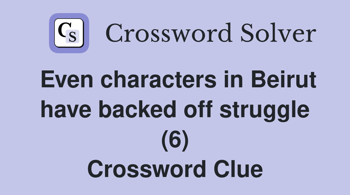 Even characters in Beirut have backed off struggle (6) Crossword Clue