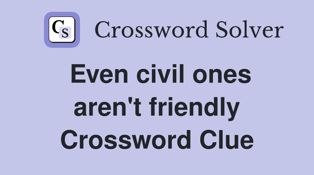 Even civil ones aren't friendly Crossword Clue