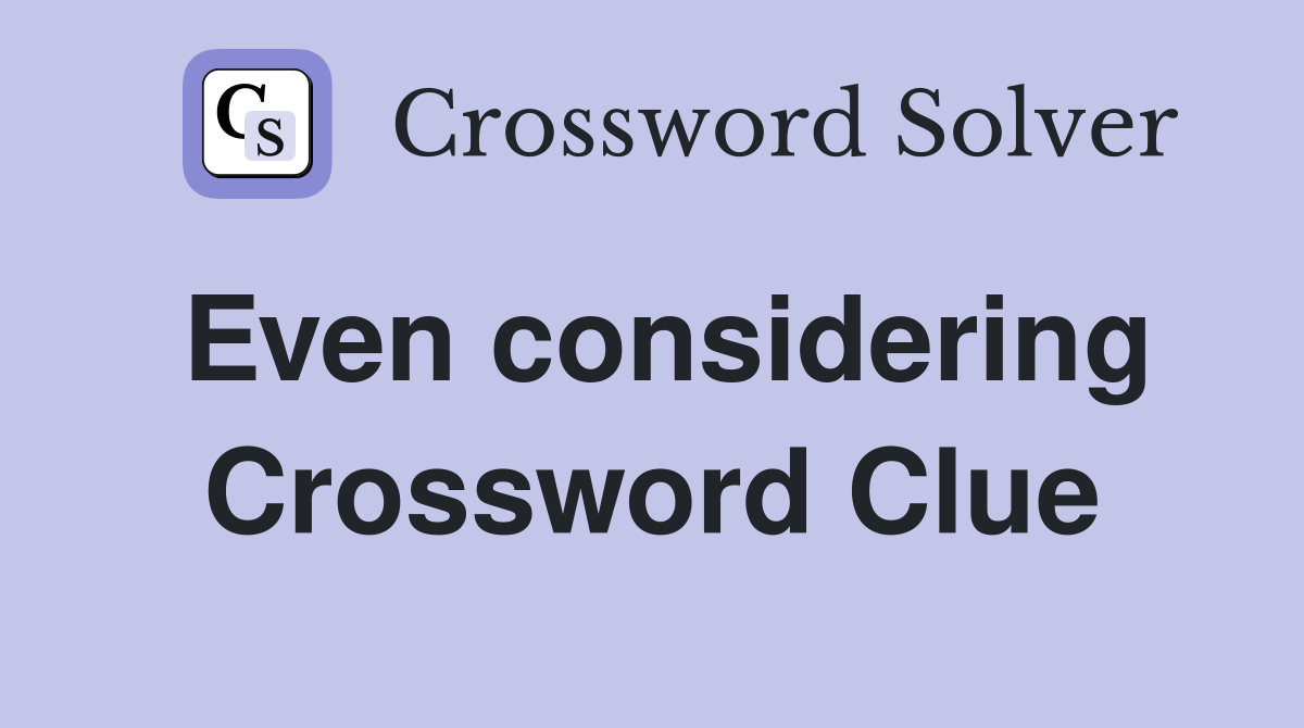 Even considering Crossword Clue