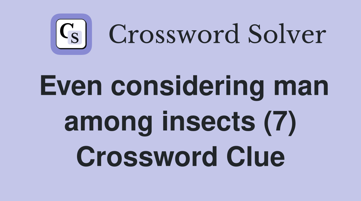 Even considering man among insects (7) Crossword Clue