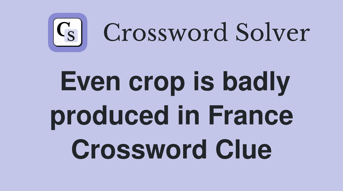 Even crop is badly produced in France Crossword Clue