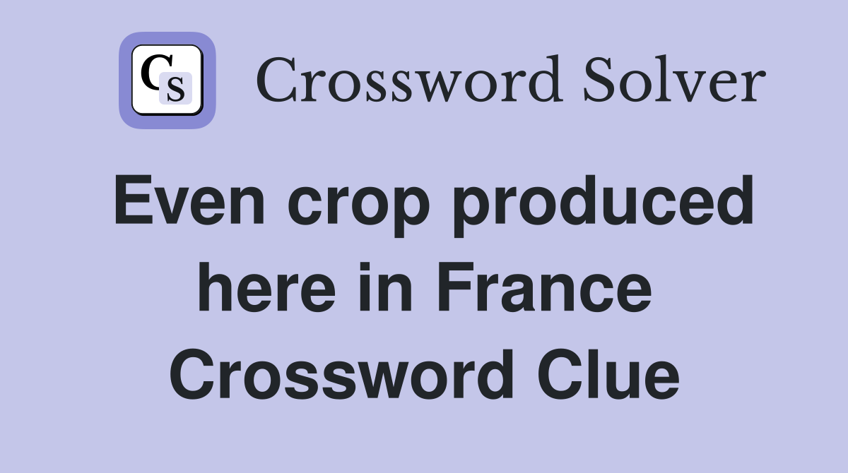 Even crop produced here in France Crossword Clue