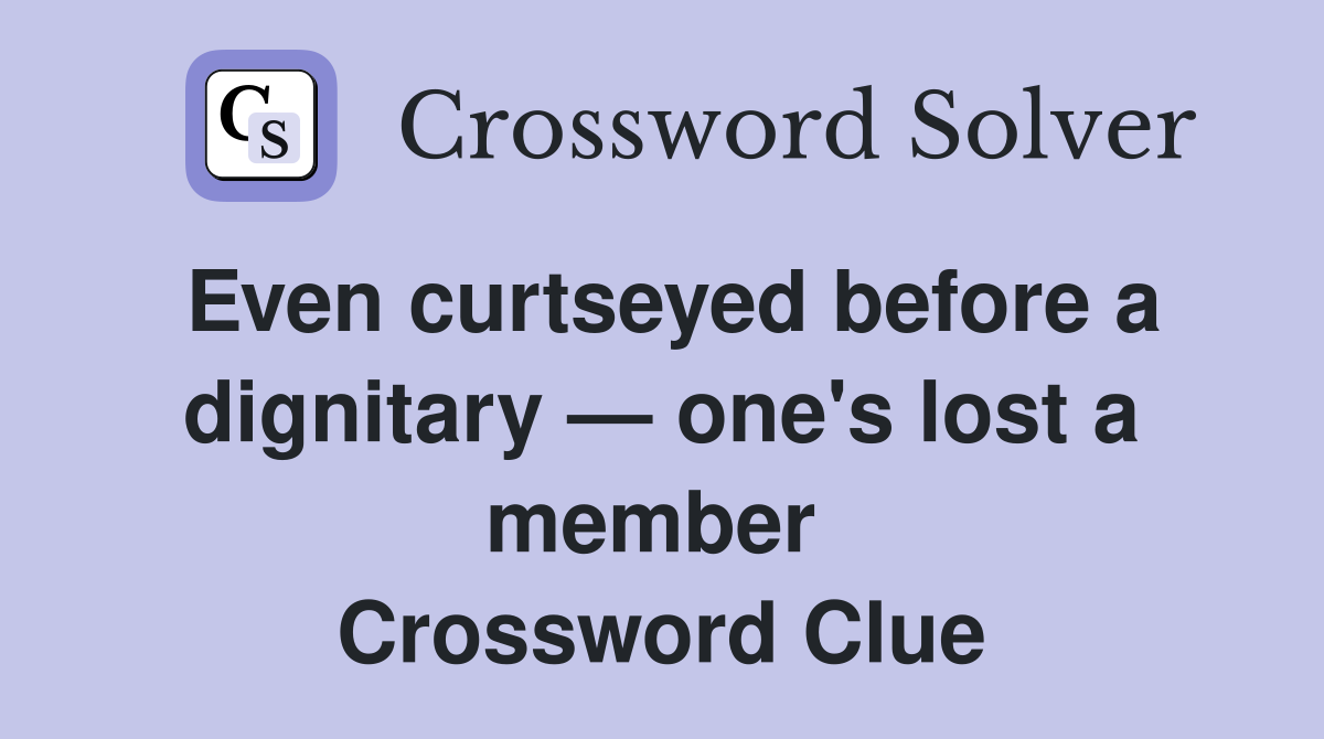 Even curtseyed before a dignitary — one's lost a member  Crossword Clue
