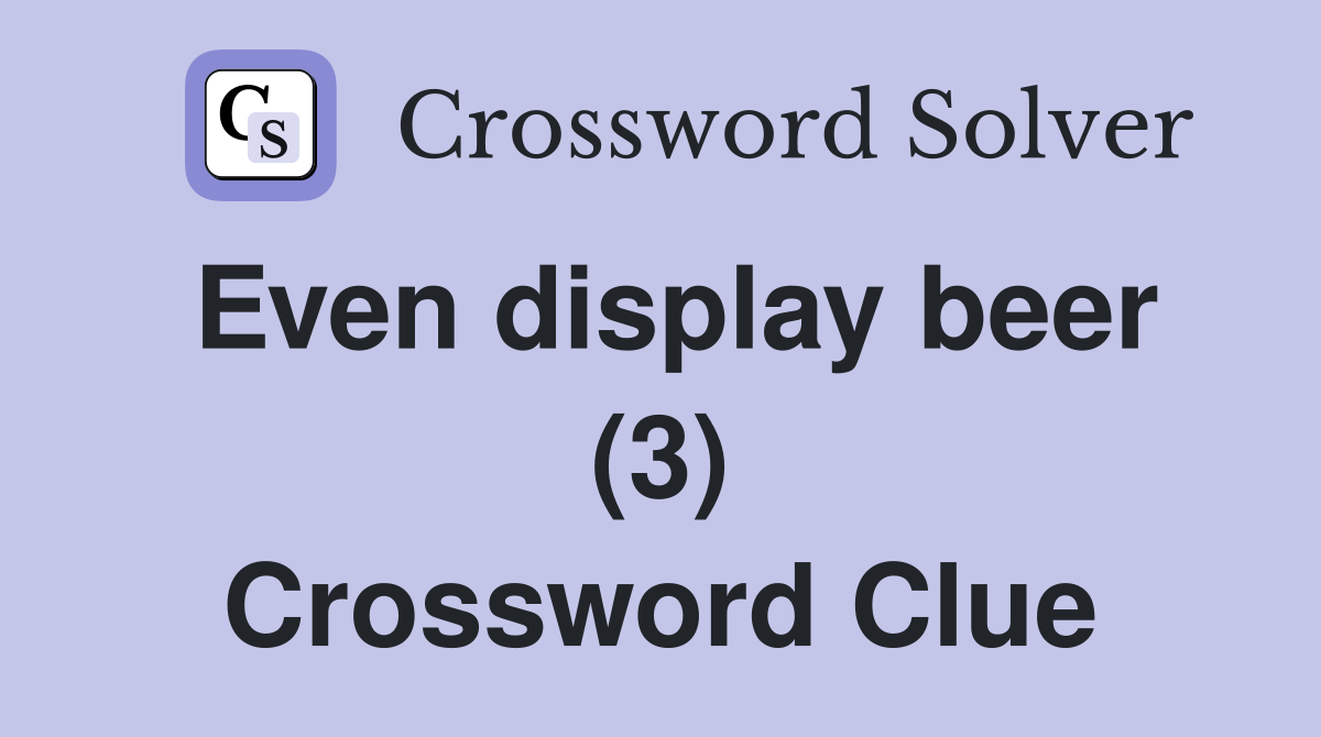 Even display beer (3) Crossword Clue