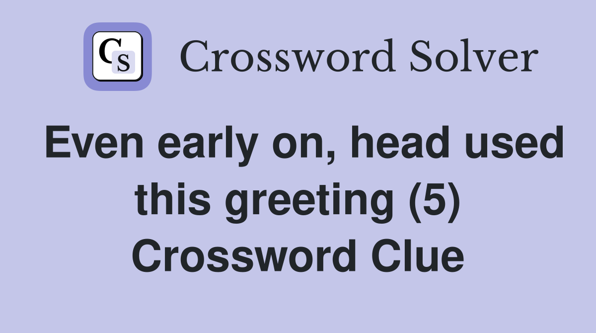 Even early on, head used this greeting (5) Crossword Clue