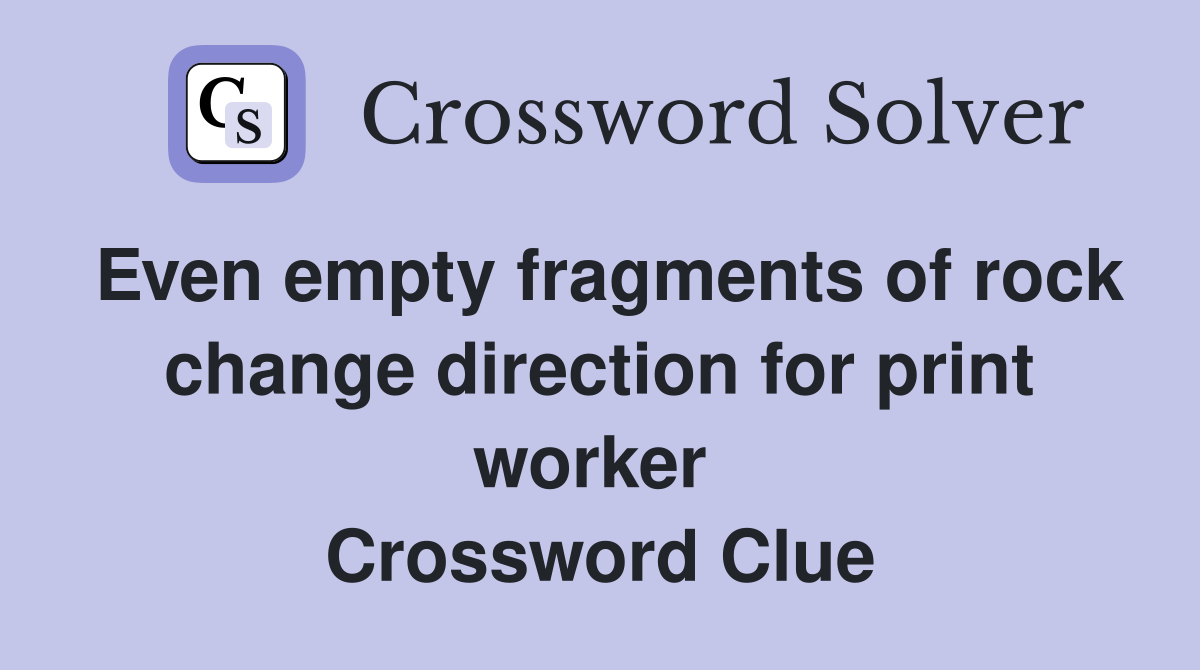 Even empty fragments of rock change direction for print worker  Crossword Clue
