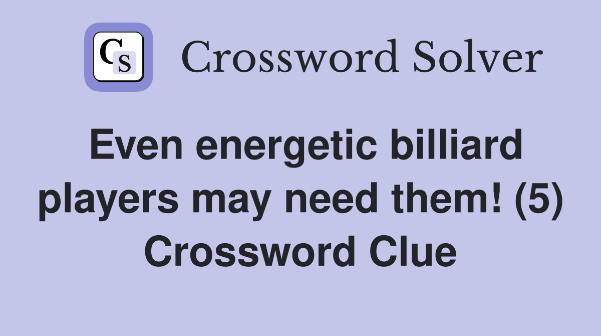 Even energetic billiard players may need them! (5) Crossword Clue
