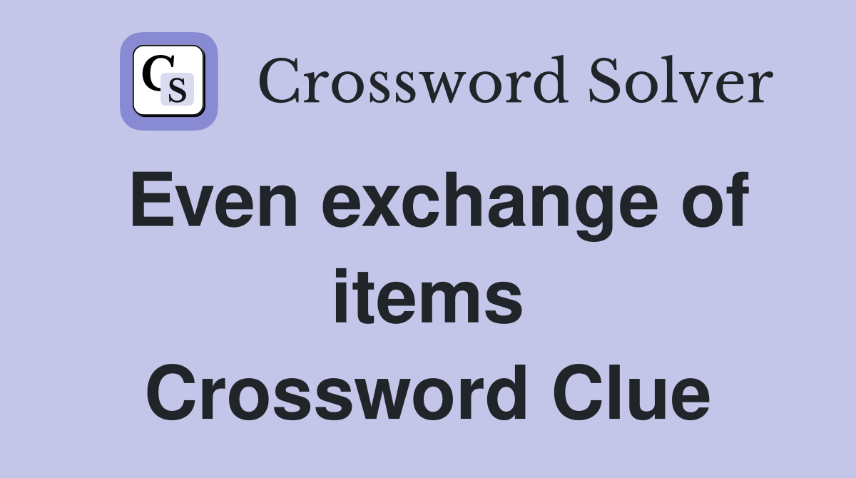 Even exchange of items Crossword Clue