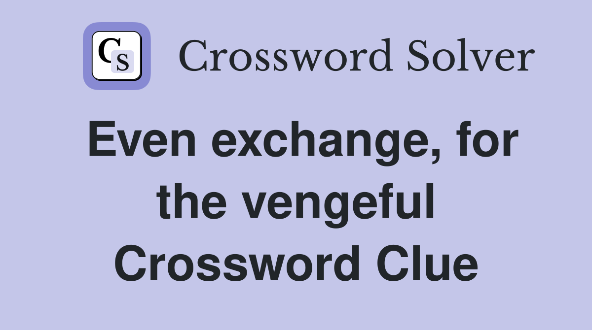 Even exchange, for the vengeful Crossword Clue