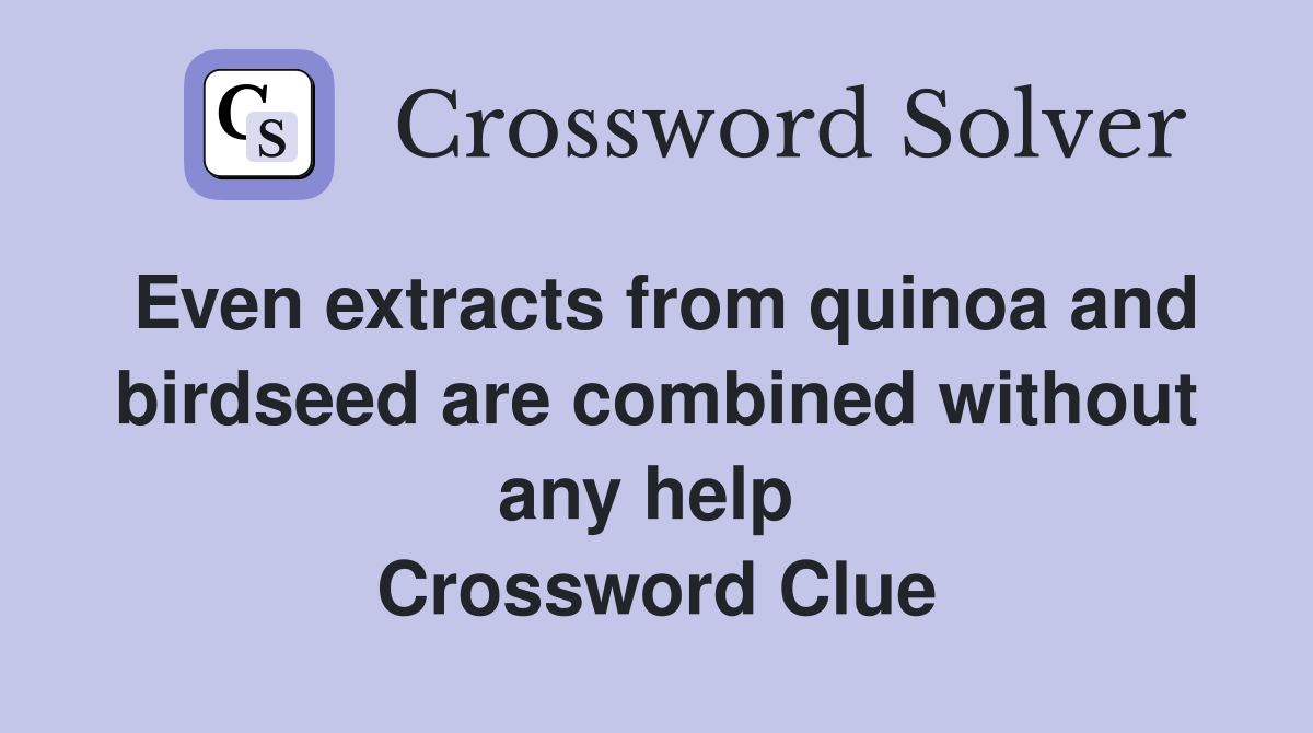 Even extracts from quinoa and birdseed are combined without any help  Crossword Clue