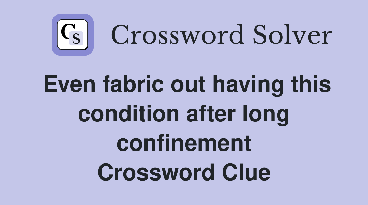 Even fabric out having this condition after long confinement Crossword Clue