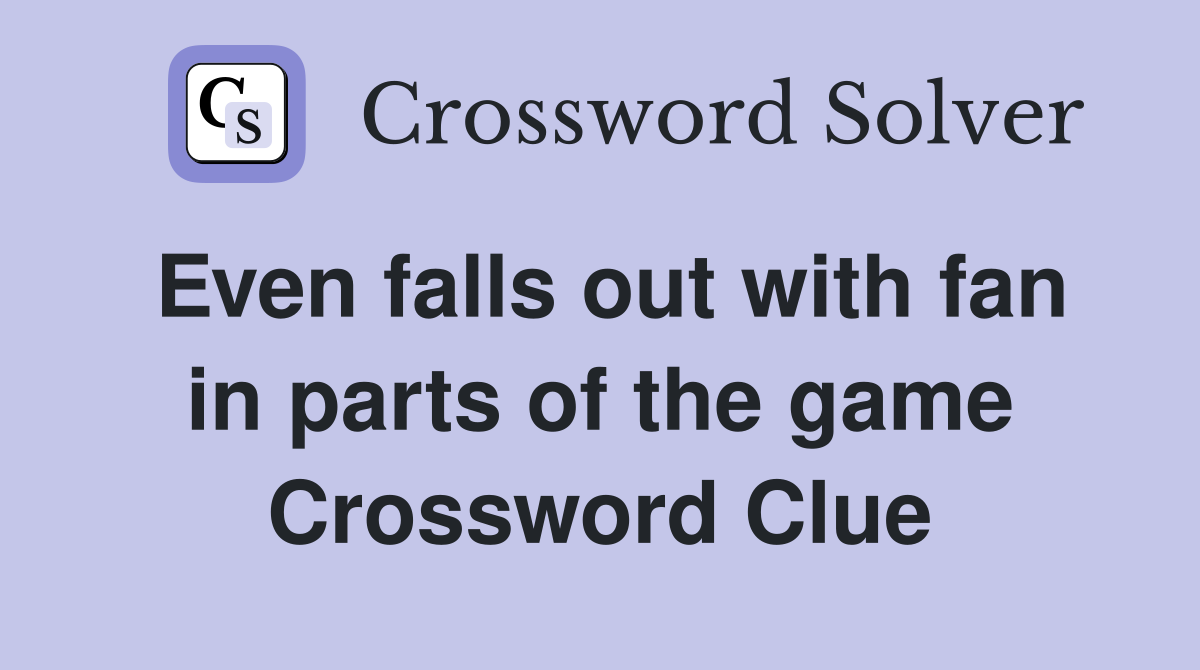 Even falls out with fan in parts of the game Crossword Clue