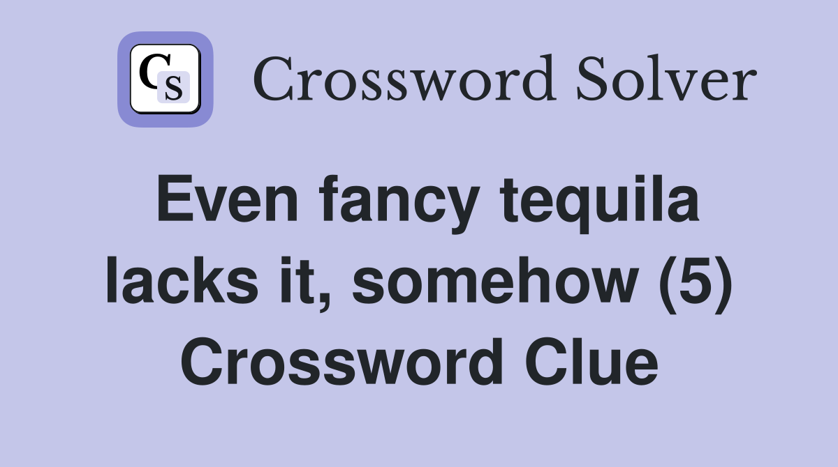 Even fancy tequila lacks it, somehow (5) Crossword Clue