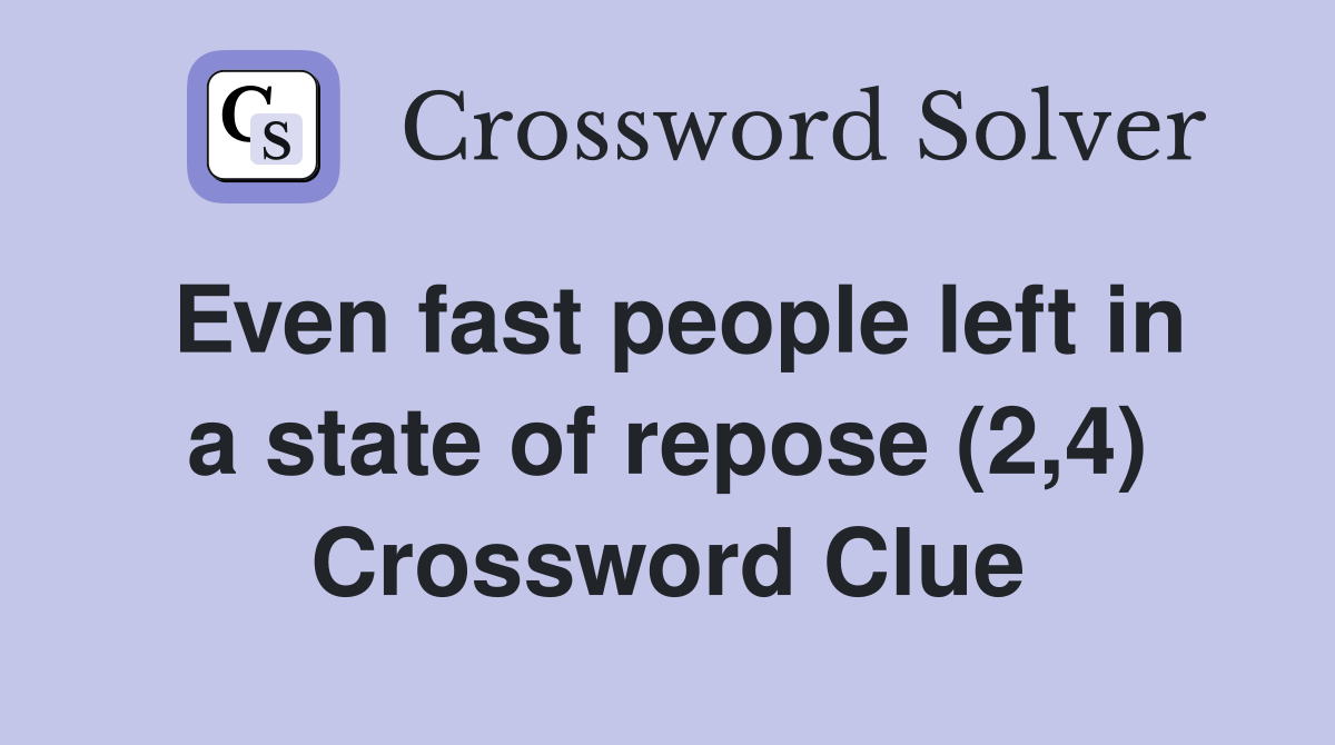Even fast people left in a state of repose (2,4) Crossword Clue